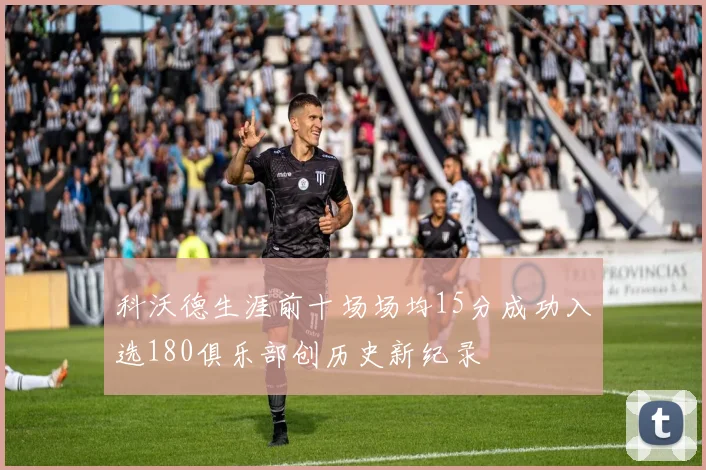 科沃德生涯前十场场均15分成功入选180俱乐部创历史新纪录