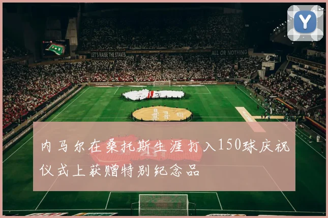 内马尔在桑托斯生涯打入150球庆祝仪式上获赠特别纪念品