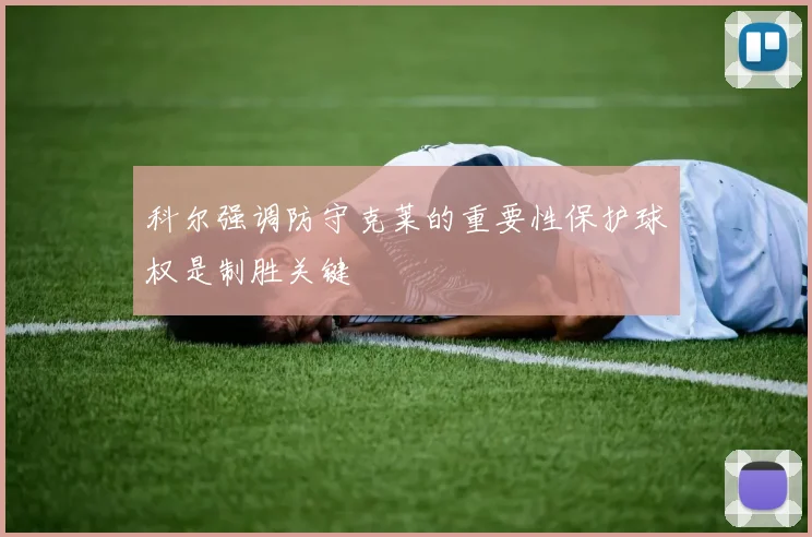 科尔强调防守克莱的重要性保护球权是制胜关键