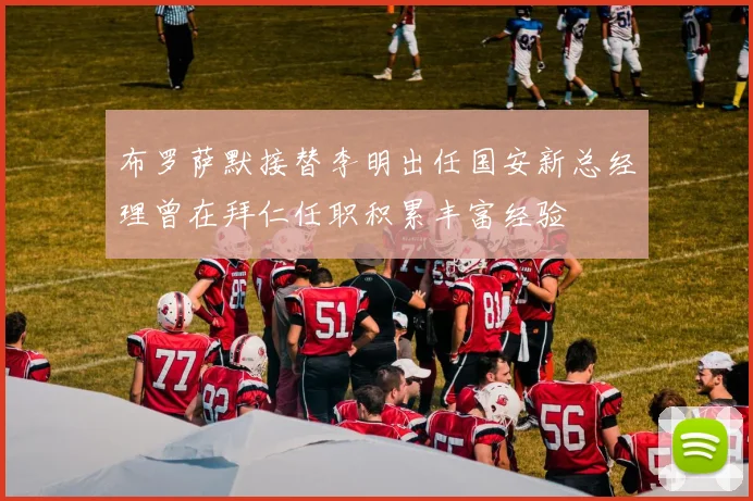 布罗萨默接替李明出任国安新总经理曾在拜仁任职积累丰富经验