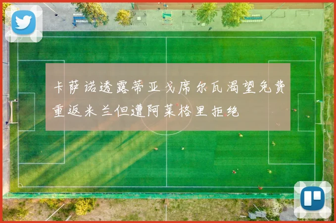 卡萨诺透露蒂亚戈席尔瓦渴望免费重返米兰但遭阿莱格里拒绝