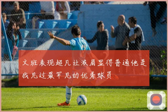 文班表现超凡让浓眉显得普通他是我见过最罕见的优秀球员