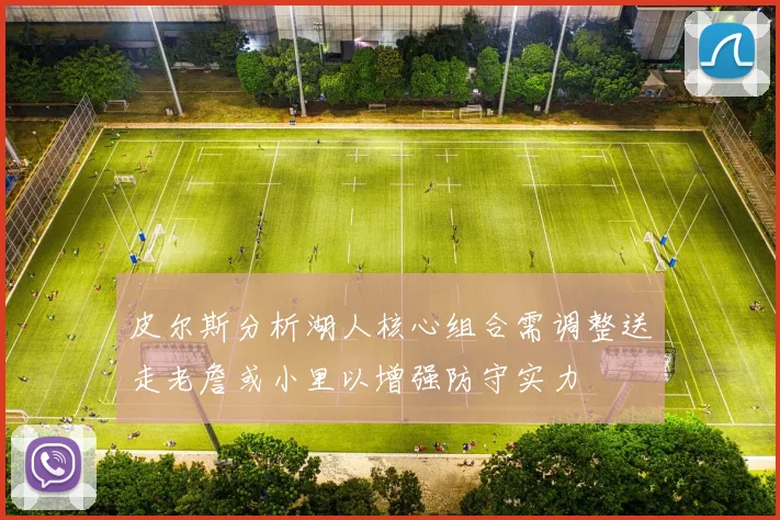 皮尔斯分析湖人核心组合需调整送走老詹或小里以增强防守实力