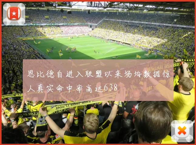 恩比德自进入联盟以来场均数据惊人真实命中率高达638