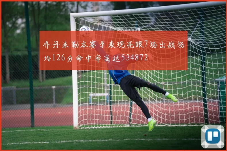 乔丹米勒本赛季表现亮眼7场出战场均126分命中率高达534872