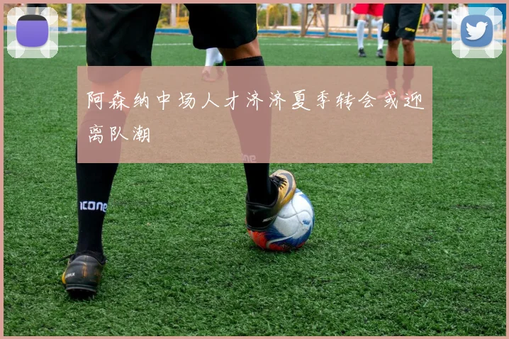 阿森纳中场人才济济夏季转会或迎离队潮