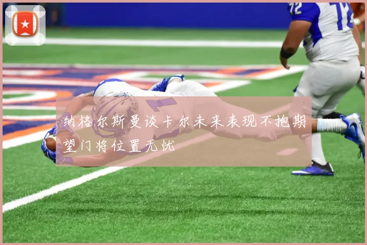 纳格尔斯曼谈卡尔未来表现不抱期望门将位置无忧